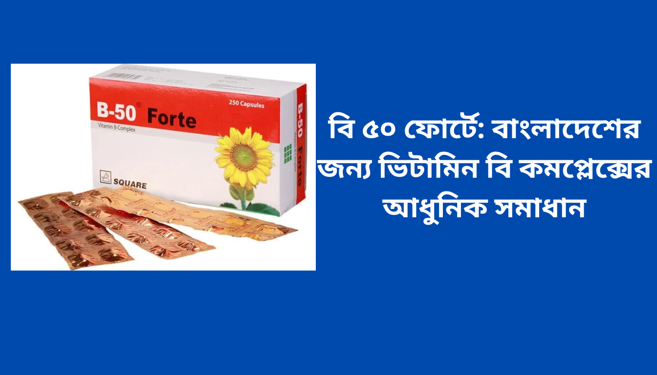 B 50 forte: বাংলাদেশের জন্য ভিটামিন বি কমপ্লেক্সের আধুনিক সমাধান