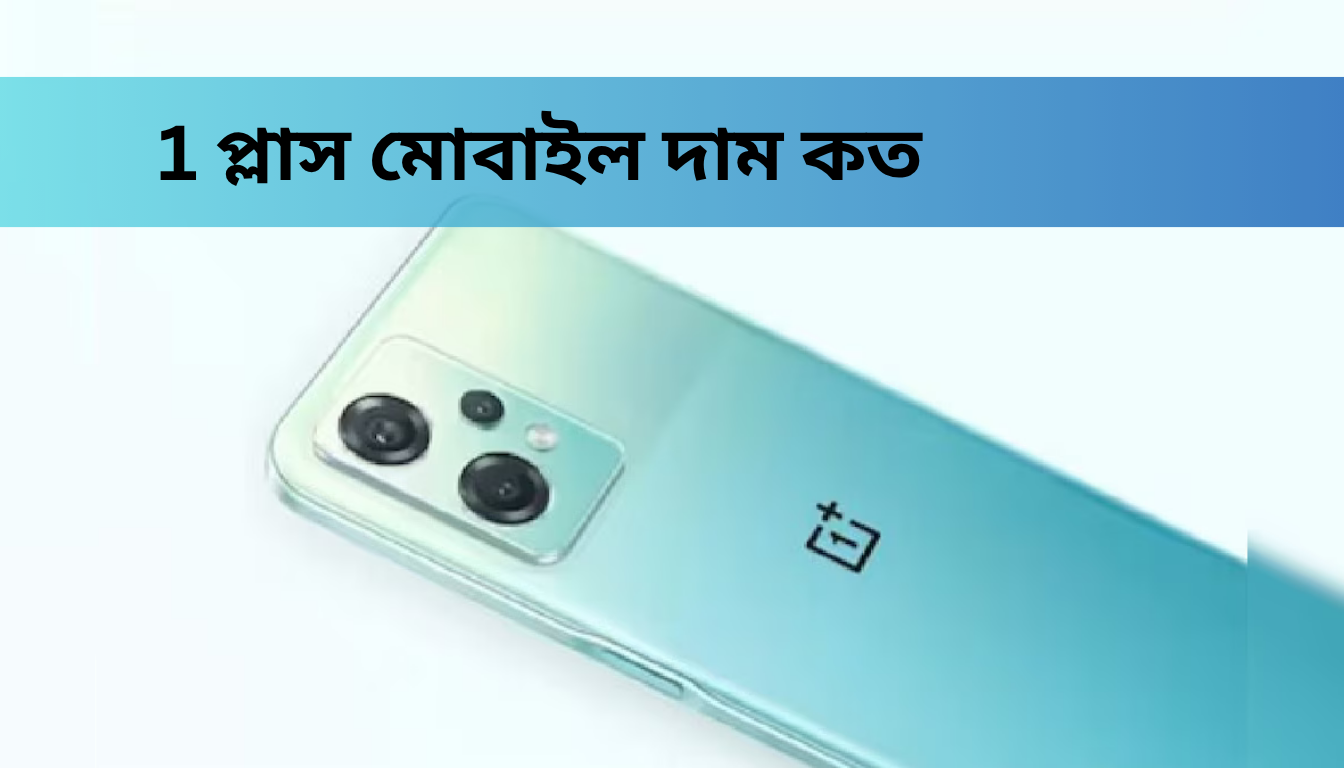 1 প্লাস মোবাইল দাম কত বাংলাদেশে: নতুন আপডেট, ফিচার ও শোরুম তথ্য ২০২৪