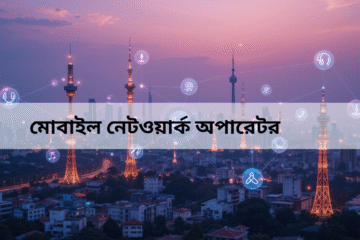বাংলাদেশের মোবাইল নেটওয়ার্ক অপারেটর: সেবা, প্রতিযোগিতা ও ভবিষ্যৎ সম্ভাবনা